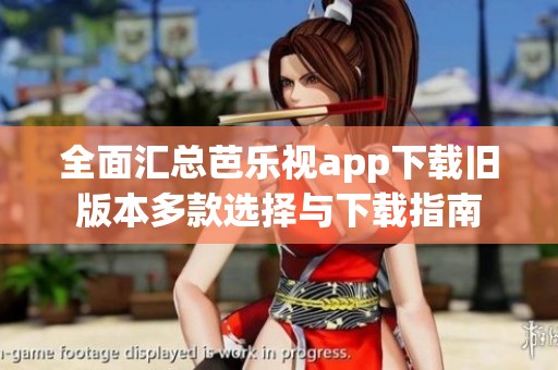 全面汇总芭乐视app下载旧版本多款选择与下载指南