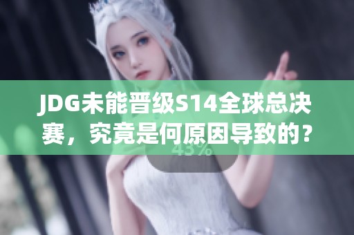 JDG未能晋级S14全球总决赛，究竟是何原因导致的？