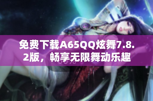 免费下载A65QQ炫舞7.8.2版，畅享无限舞动乐趣