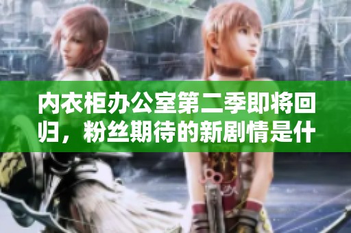 内衣柜办公室第二季即将回归，粉丝期待的新剧情是什么呢