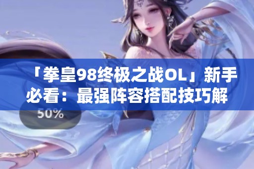 「拳皇98终极之战OL」新手必看：最强阵容搭配技巧解析