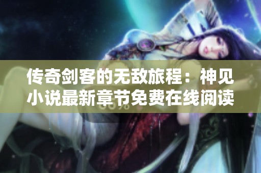 传奇剑客的无敌旅程：神见小说最新章节免费在线阅读下载