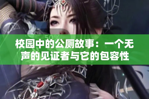 校园中的公厕故事：一个无声的见证者与它的包容性