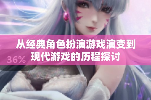 从经典角色扮演游戏演变到现代游戏的历程探讨