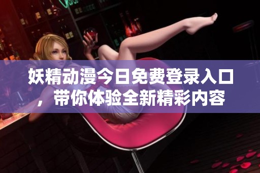 妖精动漫今日免费登录入口，带你体验全新精彩内容