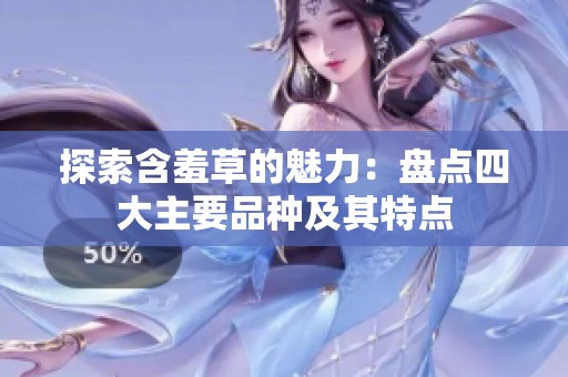 探索含羞草的魅力：盘点四大主要品种及其特点