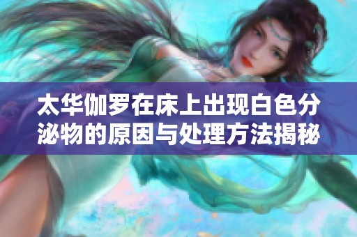 太华伽罗在床上出现白色分泌物的原因与处理方法揭秘