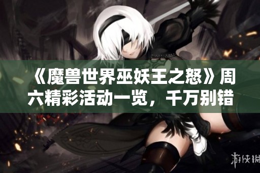 《魔兽世界巫妖王之怒》周六精彩活动一览，千万别错过！