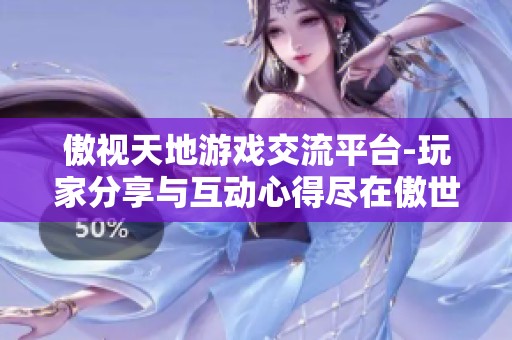 傲视天地游戏交流平台-玩家分享与互动心得尽在傲世堂论坛