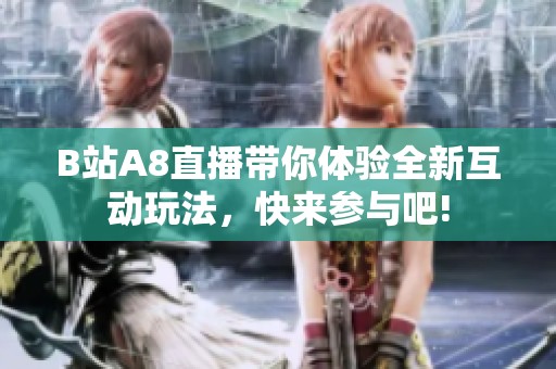 B站A8直播带你体验全新互动玩法，快来参与吧!
