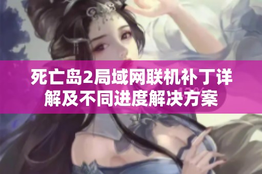 死亡岛2局域网联机补丁详解及不同进度解决方案