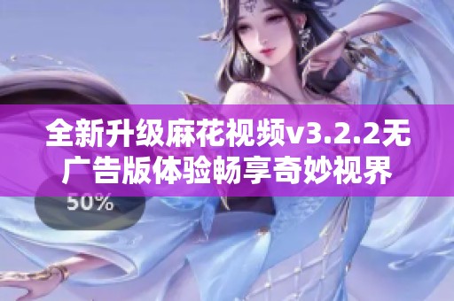 全新升级麻花视频v3.2.2无广告版体验畅享奇妙视界