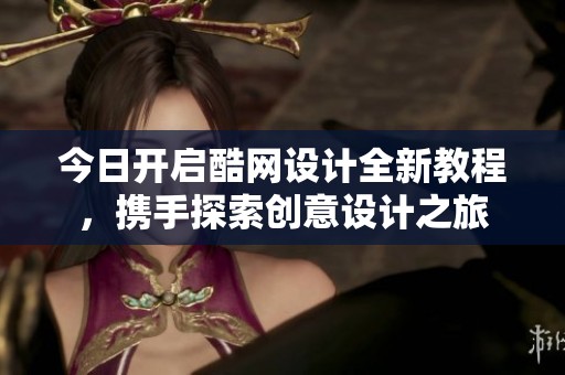 今日开启酷网设计全新教程，携手探索创意设计之旅