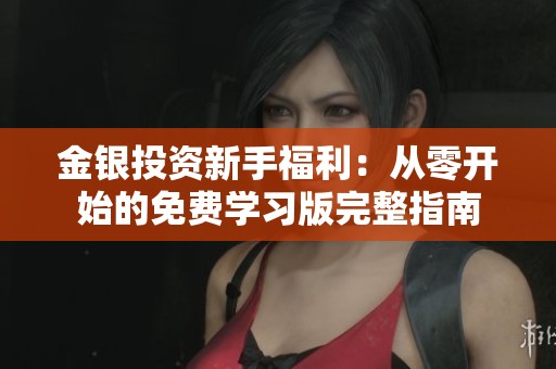 金银投资新手福利：从零开始的免费学习版完整指南