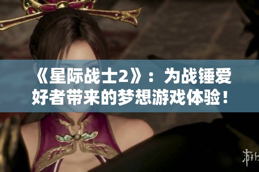 《星际战士2》：为战锤爱好者带来的梦想游戏体验！