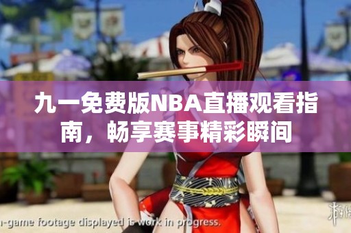 九一免费版NBA直播观看指南，畅享赛事精彩瞬间