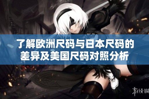 了解欧洲尺码与日本尺码的差异及美国尺码对照分析