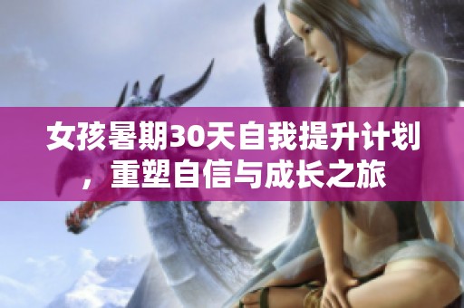 女孩暑期30天自我提升计划，重塑自信与成长之旅