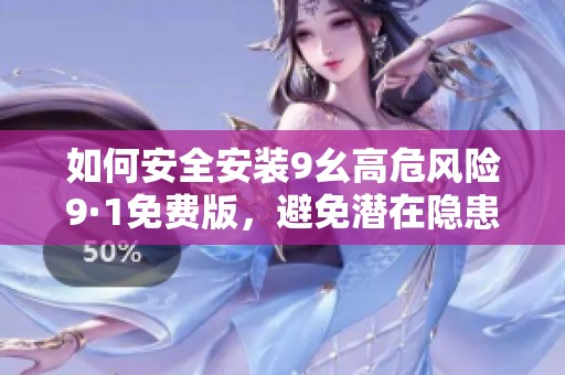 如何安全安装9幺高危风险9·1免费版，避免潜在隐患
