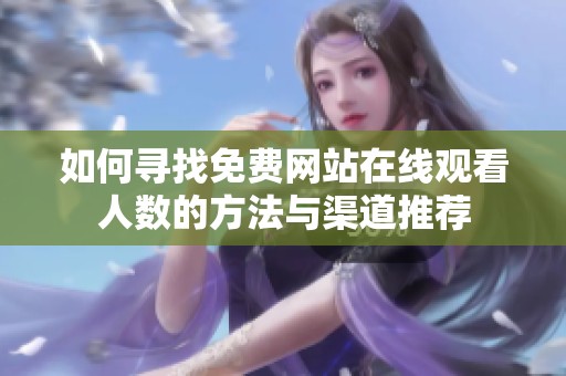 如何寻找免费网站在线观看人数的方法与渠道推荐