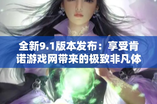 全新9.1版本发布：享受肯诺游戏网带来的极致非凡体验