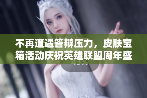 不再遭遇答辩压力，皮肤宝箱活动庆祝英雄联盟周年盛典
