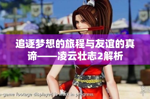 追逐梦想的旅程与友谊的真谛——凌云壮志2解析
