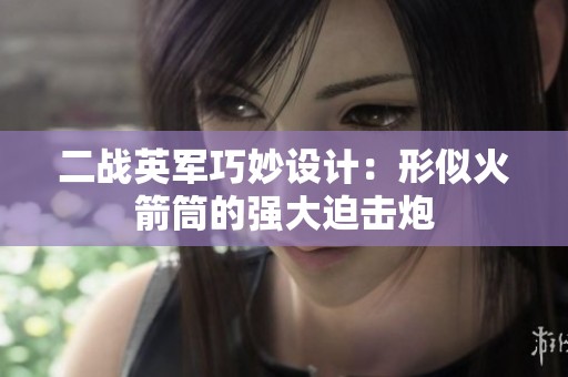 二战英军巧妙设计：形似火箭筒的强大迫击炮