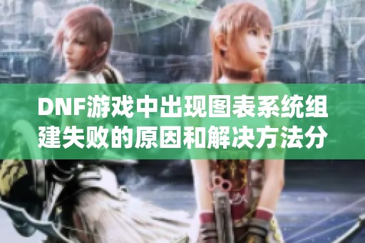 DNF游戏中出现图表系统组建失败的原因和解决方法分析