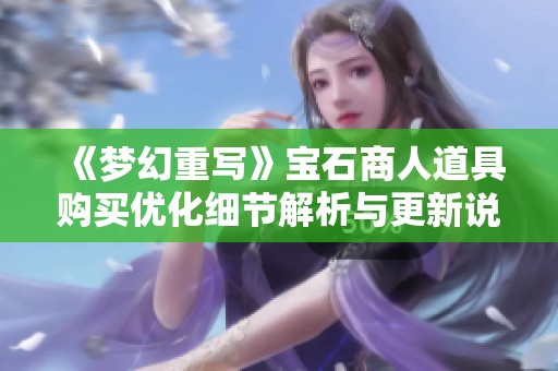 《梦幻重写》宝石商人道具购买优化细节解析与更新说明
