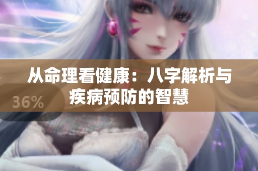 从命理看健康：八字解析与疾病预防的智慧