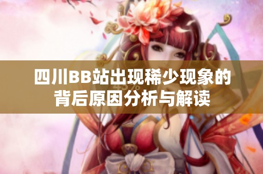 四川BB站出现稀少现象的背后原因分析与解读
