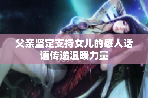 父亲坚定支持女儿的感人话语传递温暖力量