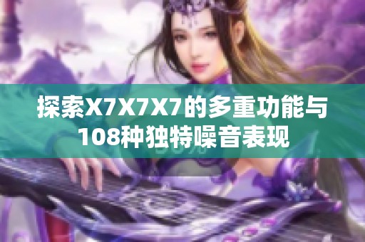 探索X7X7X7的多重功能与108种独特噪音表现