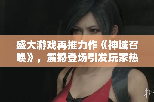 盛大游戏再推力作《神域召唤》，震撼登场引发玩家热潮