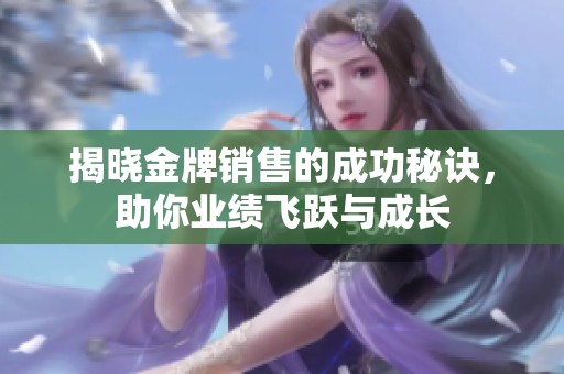 揭晓金牌销售的成功秘诀，助你业绩飞跃与成长