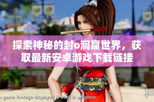 探索神秘的封o洞窟世界，获取最新安卓游戏下载链接