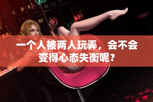 一个人被两人玩弄，会不会变得心态失衡呢？