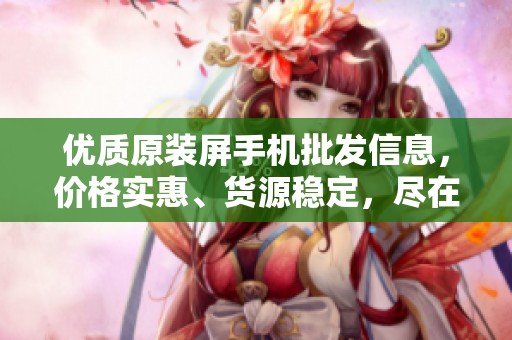 优质原装屏手机批发信息，价格实惠、货源稳定，尽在阿里巴巴