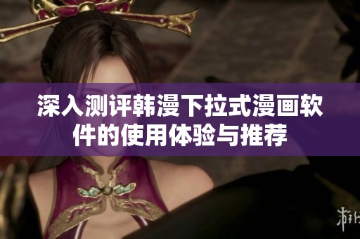深入测评韩漫下拉式漫画软件的使用体验与推荐