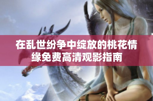 在乱世纷争中绽放的桃花情缘免费高清观影指南