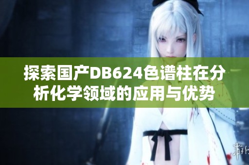 探索国产DB624色谱柱在分析化学领域的应用与优势
