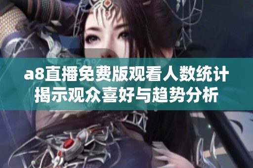 a8直播免费版观看人数统计揭示观众喜好与趋势分析