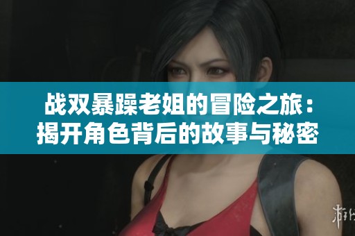 战双暴躁老姐的冒险之旅：揭开角色背后的故事与秘密