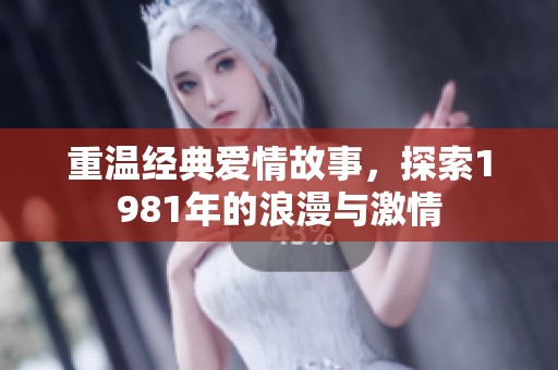 重温经典爱情故事，探索1981年的浪漫与激情