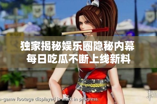 独家揭秘娱乐圈隐秘内幕 每日吃瓜不断上线新料