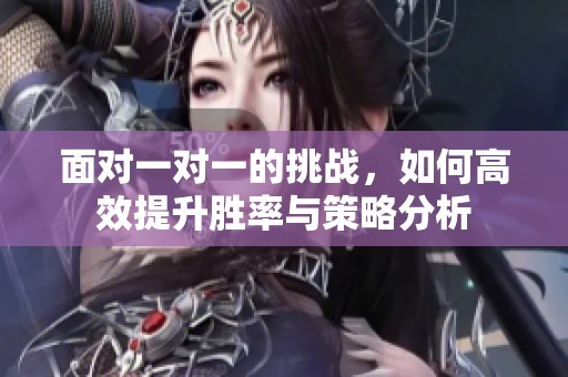 面对一对一的挑战，如何高效提升胜率与策略分析