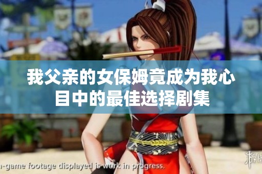我父亲的女保姆竟成为我心目中的最佳选择剧集