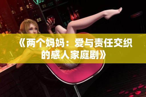 《两个妈妈：爱与责任交织的感人家庭剧》