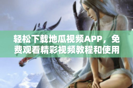 轻松下载地瓜视频APP，免费观看精彩视频教程和使用指南